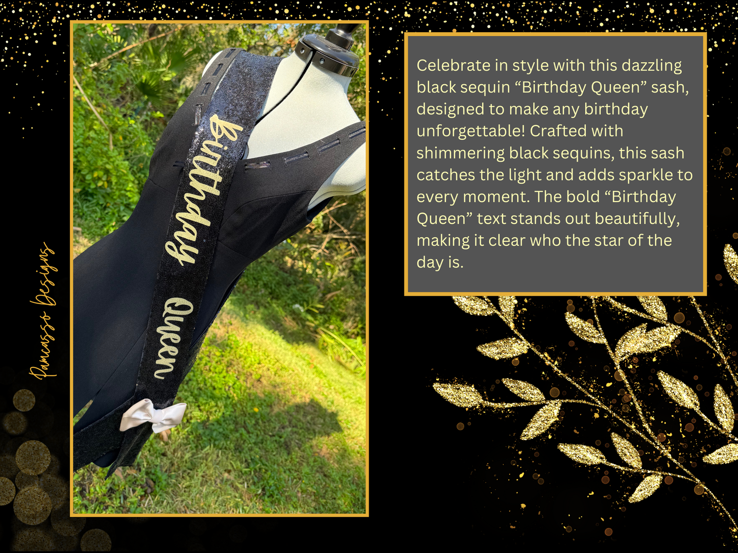 Celebrate in style with this dazzling black sequin “Birthday Queen” sash, designed to make any birthday unforgettable! Crafted with shimmering black sequins, this sash catches the light and adds sparkle to every moment. The bold “Birthday Queen” text stands out beautifully, making it clear who the star of the day is. A luxurious gold satin bow adds an elegant touch, giving a pop of contrast and a touch of sophistication.